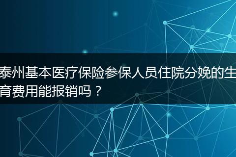 泰州基本医疗保险参保人员住院分娩的生育费用能报销吗？