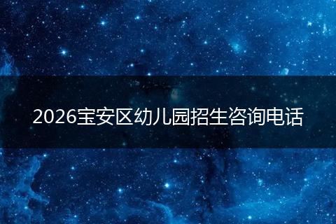 2026宝安区幼儿园招生咨询电话