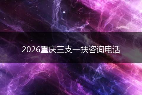 2026重庆三支一扶咨询电话
