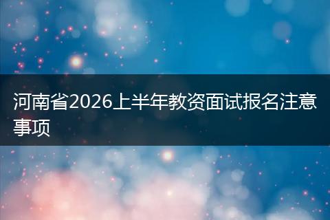 河南省2026上半年教资面试报名注意事项