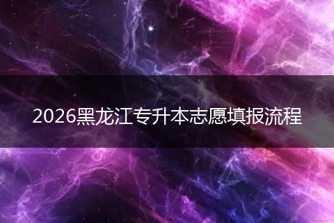 2026黑龙江专升本志愿填报流程