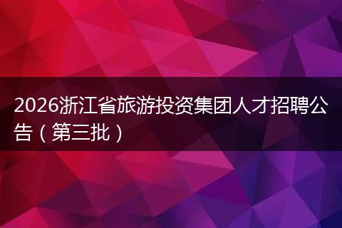 2026浙江省旅游投资集团人才招聘公告（第三批）