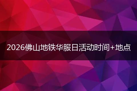 2026佛山地铁华服日活动时间+地点