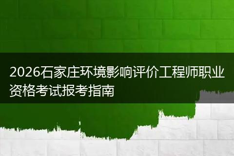 2026石家庄环境影响评价工程师职业资格考试报考指南