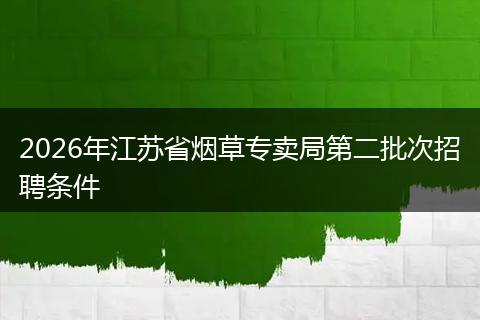 2026年江苏省烟草专卖局第二批次招聘条件