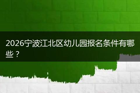 2026宁波江北区幼儿园报名条件有哪些？