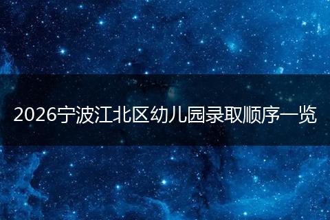 2026宁波江北区幼儿园录取顺序一览
