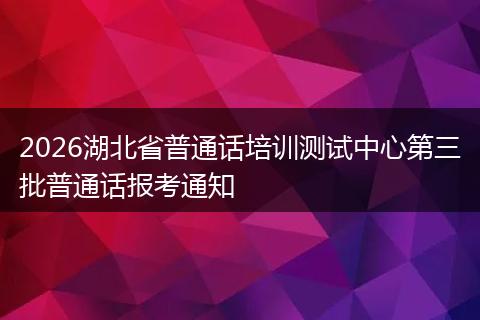 2026湖北省普通话培训测试中心第三批普通话报考通知