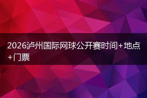 2026泸州国际网球公开赛时间+地点+门票