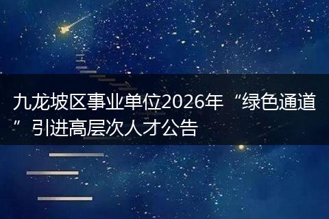 九龙坡区事业单位2026年“绿色通道”引进高层次人才公告
