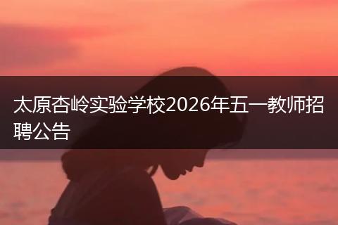 太原杏岭实验学校2026年五一教师招聘公告