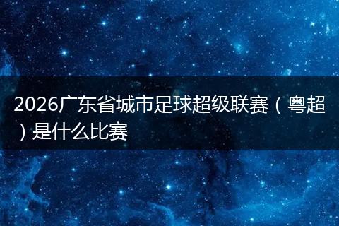 2026广东省城市足球超级联赛（粤超）是什么比赛