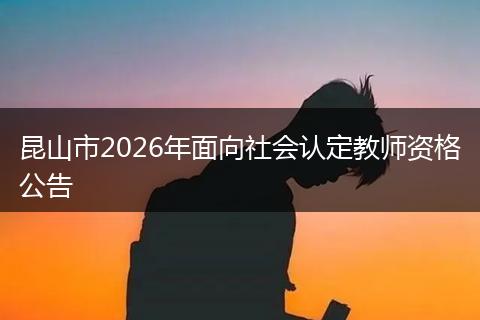 昆山市2026年面向社会认定教师资格公告