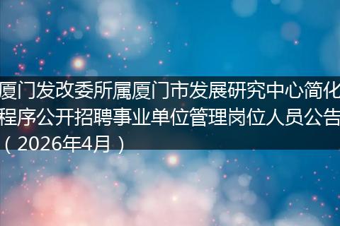 厦门发改委所属厦门市发展研究中心简化程序公开招聘事业单位管理岗位人员公告（2026年4月）