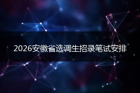 2026安徽省选调生招录笔试安排