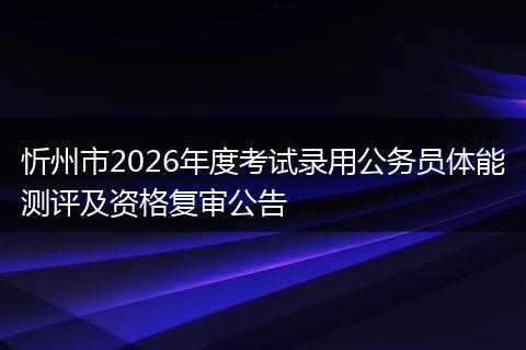 忻州市2026年度考试录用公务员体能测评及资格复审公告