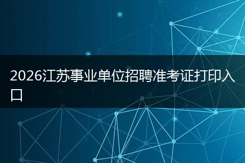 2026江苏事业单位招聘准考证打印入口