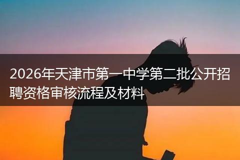 2026年天津市第一中学第二批公开招聘资格审核流程及材料