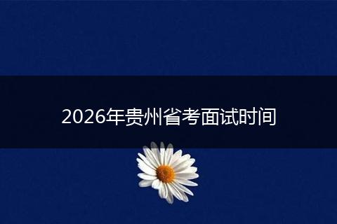 2026年贵州省考面试时间