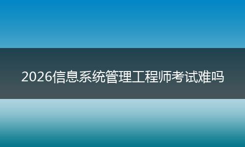 2026信息系统管理工程师考试难吗