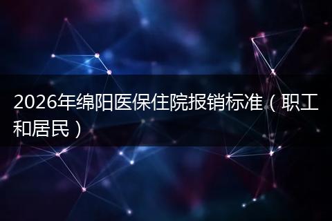 2026年绵阳医保住院报销标准（职工和居民）