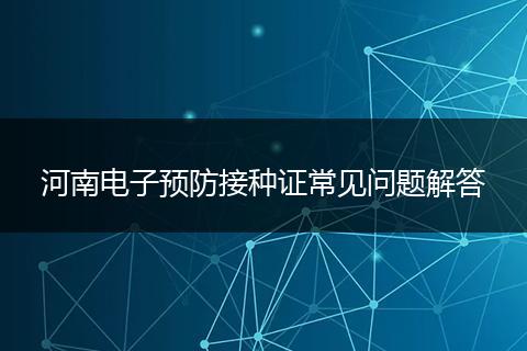 河南电子预防接种证常见问题解答