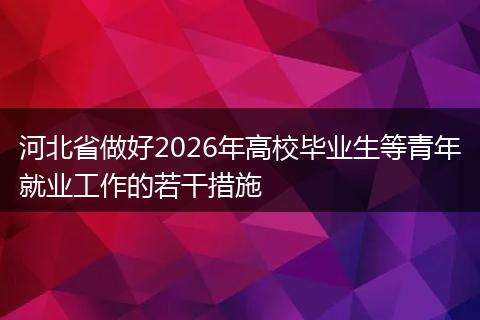 河北省做好2026年高校毕业生等青年就业工作的若干措施