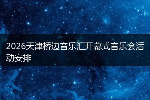 2026天津桥边音乐汇开幕式音乐会活动安排