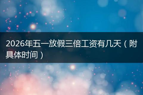 2026年五一放假三倍工资有几天（附具体时间）