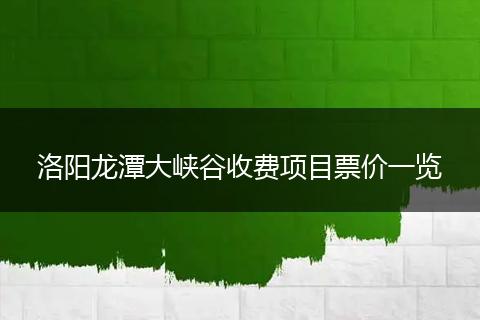 洛阳龙潭大峡谷收费项目票价一览