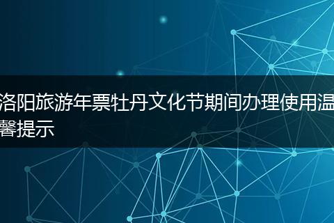 洛阳旅游年票牡丹文化节期间办理使用温馨提示