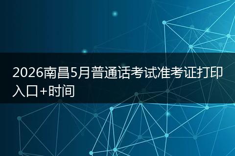 2026南昌5月普通话考试准考证打印入口+时间