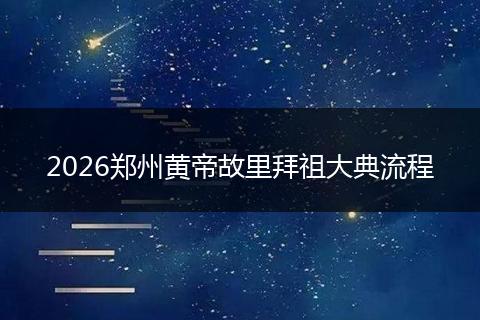 2026郑州黄帝故里拜祖大典流程