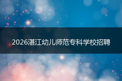 2026湛江幼儿师范专科学校招聘