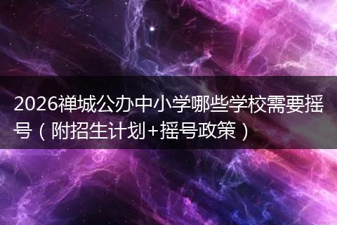 2026禅城公办中小学哪些学校需要摇号（附招生计划+摇号政策）