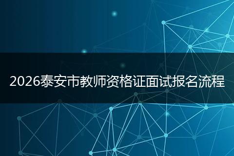2026泰安市教师资格证面试报名流程