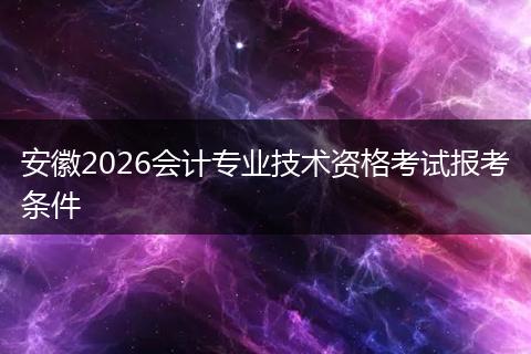 安徽2026会计专业技术资格考试报考条件