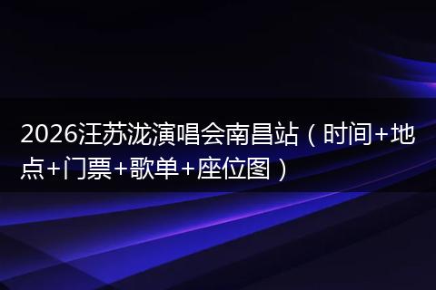 2026汪苏泷演唱会南昌站（时间+地点+门票+歌单+座位图）