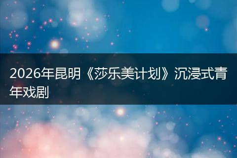 2026年昆明《莎乐美计划》沉浸式青年戏剧