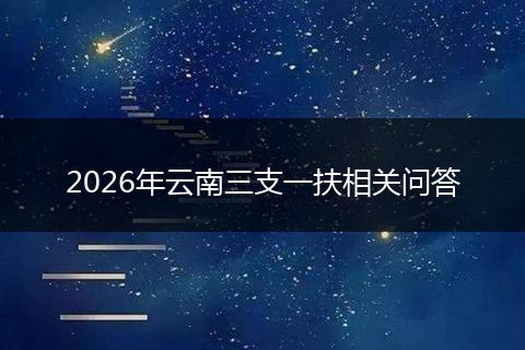2026年云南三支一扶相关问答