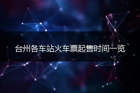 台州各车站火车票起售时间一览