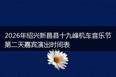 2026年绍兴新昌县十九峰机车音乐节第二天嘉宾演出时间表