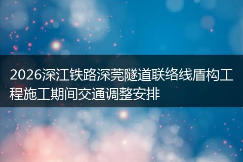 2026深江铁路深莞隧道联络线盾构工程施工期间交通调整安排