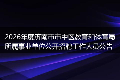 2026年度济南市市中区教育和体育局所属事业单位公开招聘工作人员公告