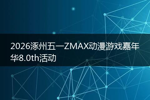 2026涿州五一ZMAX动漫游戏嘉年华8.0th活动