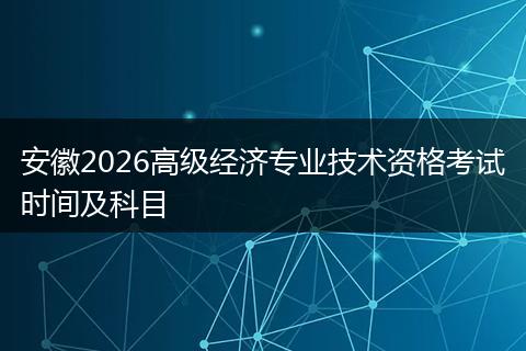 安徽2026高级经济专业技术资格考试时间及科目