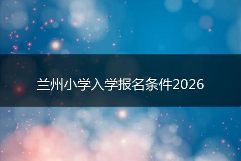 兰州小学入学报名条件2026
