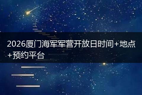2026厦门海军军营开放日时间+地点+预约平台