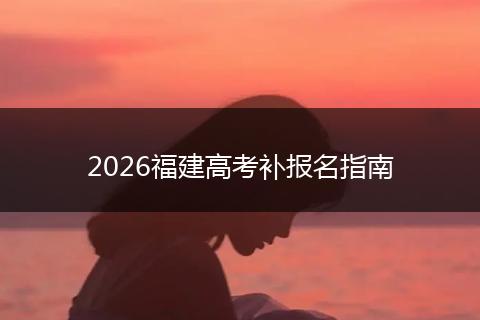 2026福建高考补报名指南