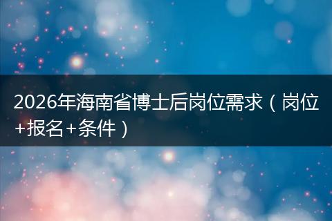 2026年海南省博士后岗位需求（岗位+报名+条件）
